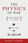 The Physics of War: From Arrows to Atoms - Barry Parker