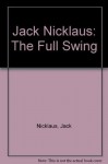 Jack Nicklaus: The Full Swing - Jack Nicklaus, Ken Bowden