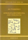 Geografia historyczna : zarys problematyki - Jan Tyszkiewicz