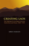 Creating Laos: The Making of a Lao Space Between Siam and Indochina, 1860-1945 - Søren Ivarsson