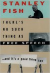 There's No Such Thing As Free Speech: And It's a Good Thing, Too - Stanley Fish