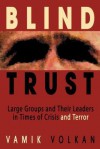 Blind Trust: Large Groups and Their Leaders in Times of Crisis and Terror - Vamık D. Volkan