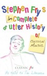 Stephen Fry's Incomplete and Utter History of Classical Music - Stephen Fry, Tim Lihoreau