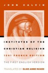 Institutes of the Christian Religion: The First English Version of the 1541 French Edition - John Calvin, Elsie Anne McKee