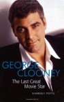 George Clooney: The Last Great Movie Star - Kimberly J. Potts