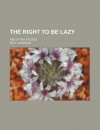 The Right to Be Lazy; And Other Studies - Paul Lafargue