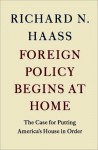 Foreign Policy Begins at Home: The Case for Putting America's House in Order - Richard N. Haass