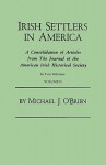 Irish Settlers in America. a Consolidation of Articles from the Journal of the American Irish Historical Society. in Two Volumes. Volume II - Michael J. O'Brien