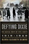 Defying Dixie: The Radical Roots of Civil Rights: 1919-1950 - Glenda Elizabeth Gilmore