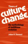 Theory of Culture Change: THE METHODOLOGY OF MULTILINEAR EVOLUTION - Julian Haynes Steward