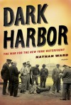 Dark Harbor: The War for the New York Waterfront - Nathan Ward