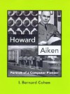 Howard Aiken: Portrait of a Computer Pioneer - I. Bernard Cohen