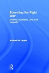 Educating the Right Way: Markets, Standards, God, and Inequality - Michael W. Apple