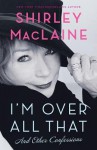 I'm Over All That: and Other Confessions - Shirley Maclaine