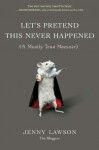 Let's Pretend This Never Happened: A Mostly True Memoir - Jenny Lawson