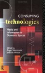 Consuming Technologies: Media and Information in Domestic Spaces - Eric Hirsch, Roger Silverstone