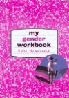 My Gender Workbook: How to Become a Real Man, a Real Woman, the Real You, or Something Else Entirely - Kate Bornstein