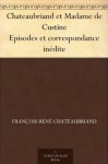 Chateaubriand et Madame de Custine Episodes et correspondance inédite (French Edition) - Delphine de Sabran Custine, Émile Chédieu de Robethon, François-René de Chateaubriand