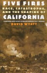 Five Fires: Race, Castastrophe, and the Shaping of California - David Wyatt