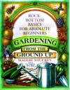 Gardening from the Ground Up: Rock-Bottom Basics for Absolute Beginners - Maggie Stuckey