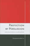 Protection by Persuasion: International Cooperation in the Refugee Regime - Alexander Betts