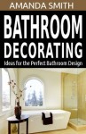 Bathroom Decorating Ideas for the Perfect Bathroom Design (Bathroom DIY Series) - Amanda Smith