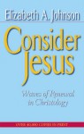 Consider Jesus: Waves of Renewal in Christology - Elizabeth A. Johnson