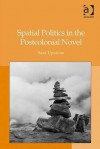 Spatial Politics In The Postcolonial Novel - Sara Upstone