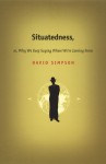 Situatedness, or, Why We Keep Saying Where We re Coming From - David Simpson