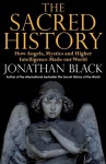 The Sacred History: How Angels, Mystics and Higher Intelligence Made our World - Jonathan Black