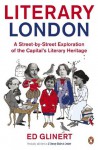 Literary London: A Street by Street Exploration of the Capital's Literary Heritage - Ed Glinert