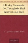 A Roving Commission Or, Through the Black Insurrection at Hayti - G.A. Henty, William Rainey