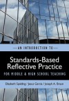 An Introduction to Standards-based Reflective Practice for Middle and High School Teaching - Elizabeth Spalding, Jesus Garcia, Joseph A. Braun Jr.