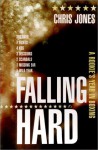 Falling Hard: A Rookie's Year in Boxing - Chris Jones