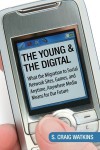 The Young and the Digital: What the Migration to Social Network Sites, Games, and Anytime, Anywhere Media Means for Our Future - S. Craig Watkins