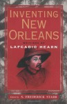 Inventing New Orleans: Writings of Lafcadio Hearn - Lafcadio Hearn, S. Frederick Starr