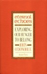 Eternal Echoes: Exploring Our Hunger To Belong - John O'Donohue