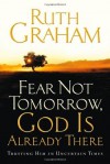 Fear Not Tomorrow, God Is Already There: Trusting Him in Uncertain Times - Ruth Graham