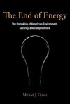 The End of Energy: The Unmaking of America's Environment, Security, and Independence - Michael J Graetz