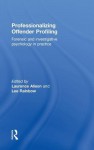 Professionalizing Offender Profiling: Forensic and Investigative Psychology in Practice - Laurence Alison, Lee Rainbow, Susanne Knabe