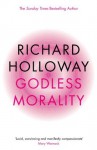 Godless Morality: Keeping Religion Out Of Ethics - Richard Holloway