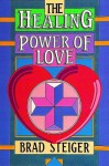 The Healing Power of Love - Brad Steiger, Skye Alexander