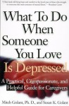 What To Do When Someone You Love Is Depressed: A Practical, Compassionate, and Helpful Guide for Caregivers - Mitch Golant, Susan K. Golant