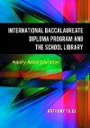 The International Baccalaureate Diploma Program and the School Library: Inquiry-Based Education - Anthony Tilke