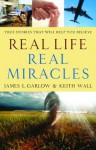 Real Life, Real Miracles: True Stories That Will Help You Believe - James L. Garlow, Keith Wall