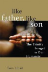 Like Father, Like Son: The Trinity Imaged in Our Humanity - Tom Smail