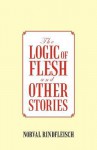 The Logic of Flesh and Other Stories - Norval Rindfleisch