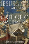 Jesus and the Emergence of a Catholic Imagination: An Illustrated Journey - John Pfordresher