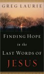 Finding Hope in the Last Words of Jesus - Greg Laurie