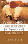 What Christ Thinks of the Church: An Exposition of Revelation 1-3 - John R.W. Stott